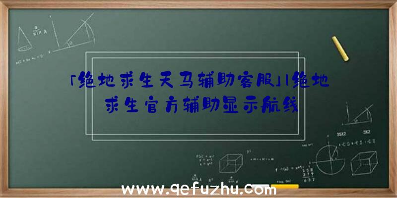 「绝地求生天马辅助客服」|绝地求生官方辅助显示航线